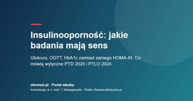 Insulinooporność: jakie badania mają sens. Glukoza, OGTT, HbA1c zamiast samego HOMA-IR