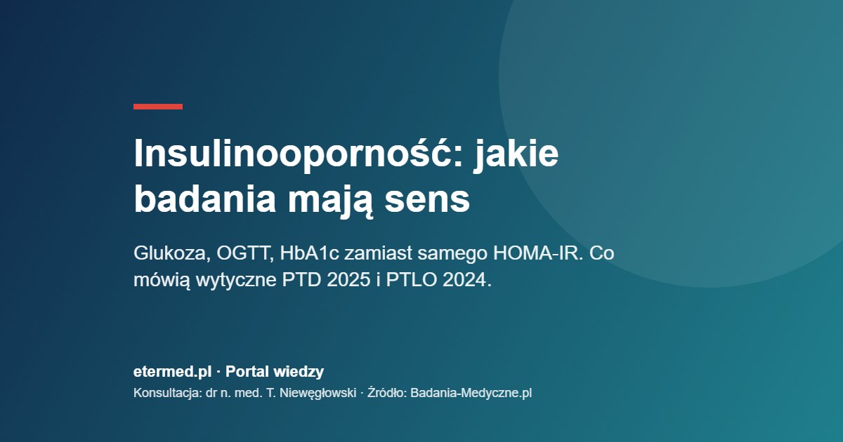 Insulinooporność: jakie badania mają sens. Glukoza, OGTT, HbA1c zamiast samego HOMA-IR